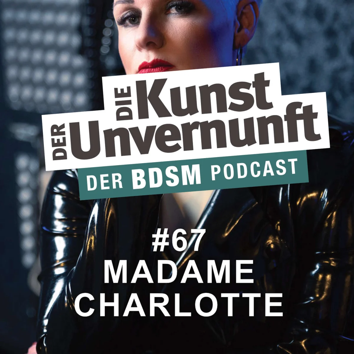 Podcast-Cover mit Frau in Lackoutfit und dem Titel Die Kunst der Unvernunft – Der BDSM Podcast, Folge 67 Madame Charlotte