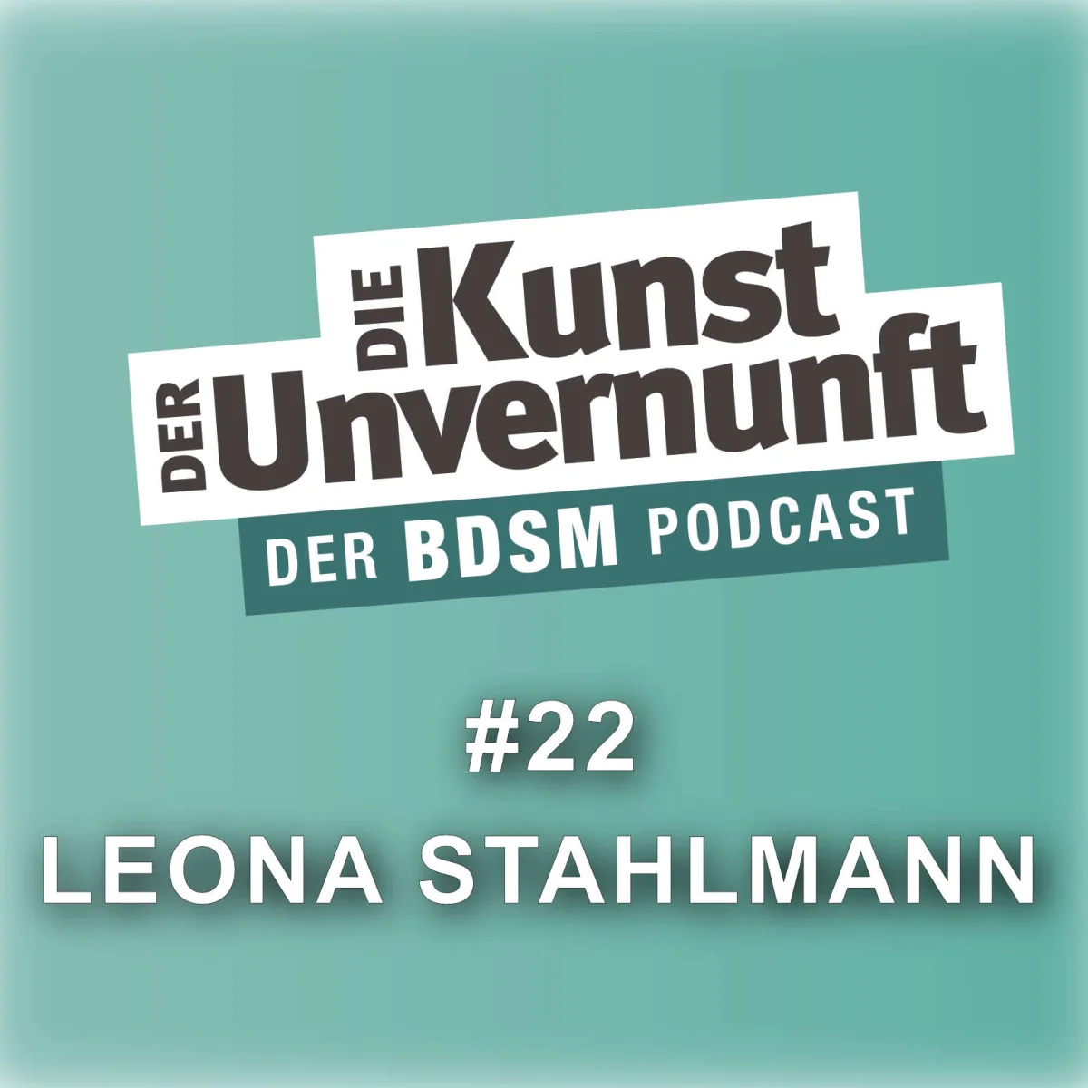 Podcast-Cover mit dem Titel Die Kunst der Unvernunft, Folge 22 mit Leona Stahlmann und dem Hinweis Der BDSM Podcast