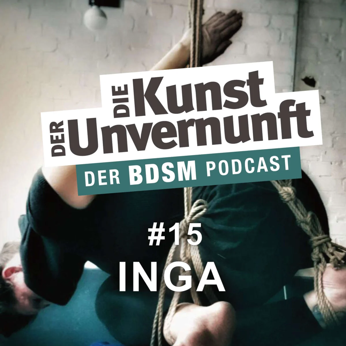 Podcast-Cover mit gefesselter Person und dem Titel Die Kunst der Unvernunft – Der BDSM Podcast, Folge 15 Inga