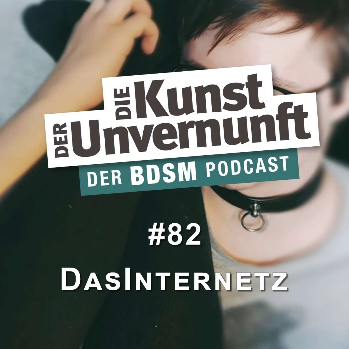 Podcast-Cover mit der Aufschrift Die Kunst der Unvernunft, Folge 82 DasInternetz und BDSM-Motiv mit Halsband
