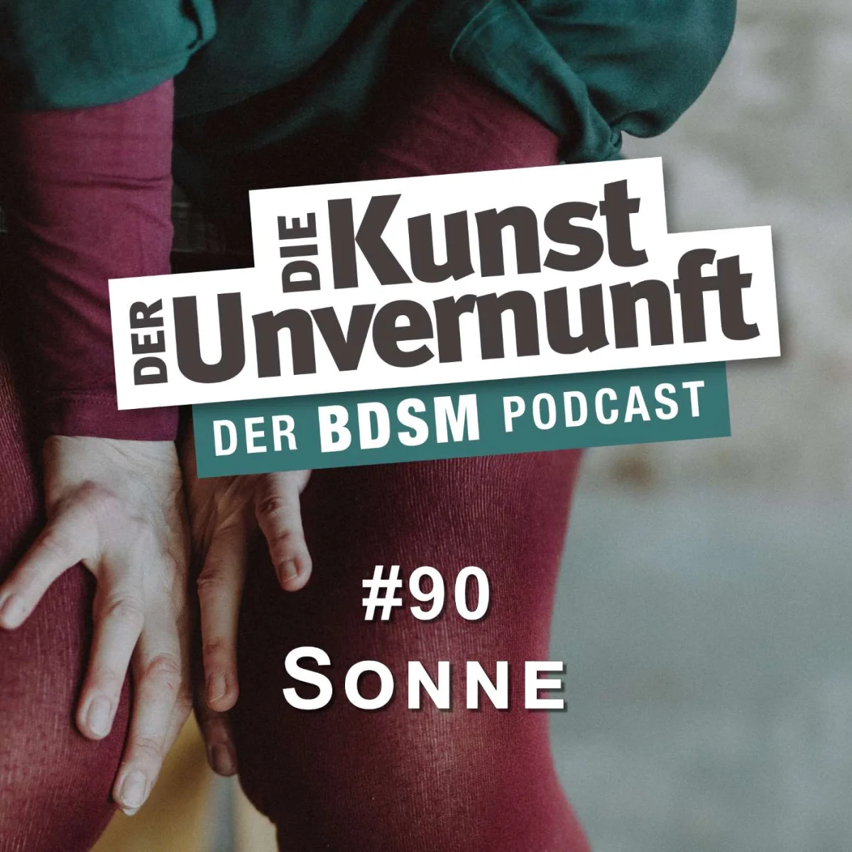 Podcast-Cover mit dem Titel Die Kunst der Unvernunft, Folge 90 Sonne, vor einem Foto von Händen an einem Bein.